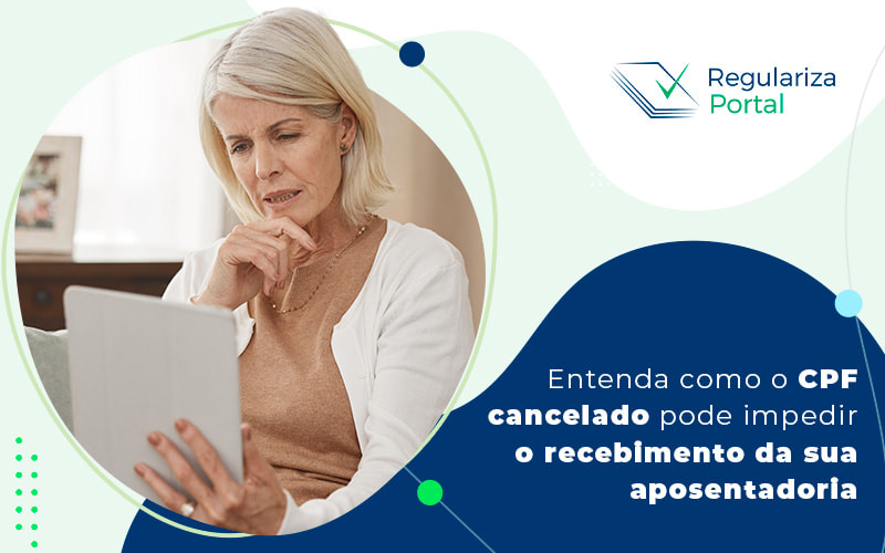Entenda Como O Cpf Cancelado Pode Impedir O Recebimento Da Sua Aposentadoria Blog (1) - Regulariza Portal